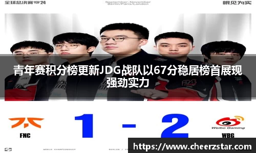 青年赛积分榜更新JDG战队以67分稳居榜首展现强劲实力