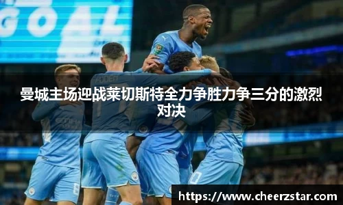 曼城主场迎战莱切斯特全力争胜力争三分的激烈对决